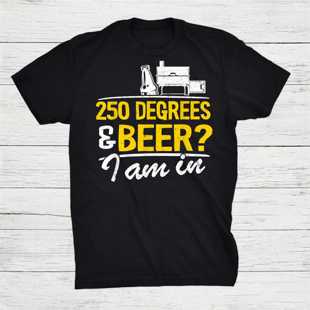 250 Degrees Beer I Am In Grilling Bbq Shirt 250 Degrees Beer I Am In Grilling Bbq Shirt
