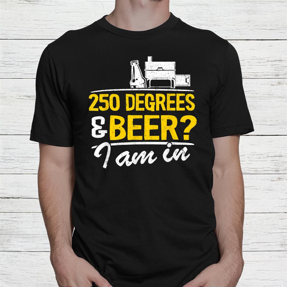 250 Degrees Beer I Am In Grilling Bbq Shirt 250 Degrees Beer I Am In Grilling Bbq Shirt