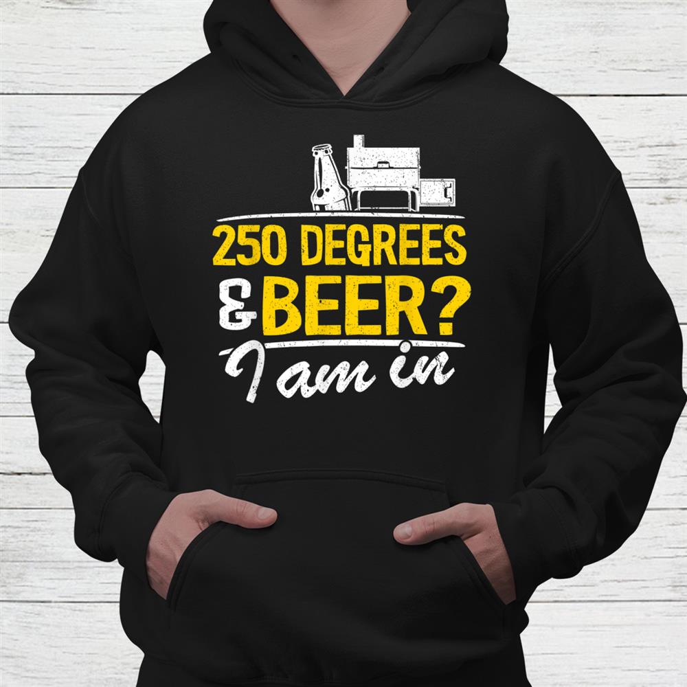 250 Degrees Beer I Am In Grilling Bbq Shirt 250 Degrees Beer I Am In Grilling Bbq Shirt