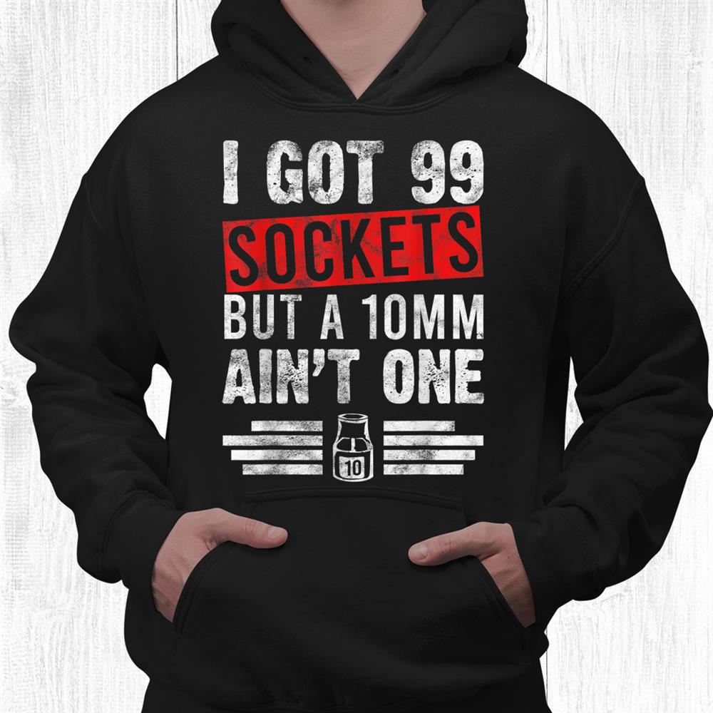 99 Sockets But A 10mm Aint One Car Auto Mechanic Shirt 99 Sockets But A 10mm Aint One Car Auto Mechanic Shirt
