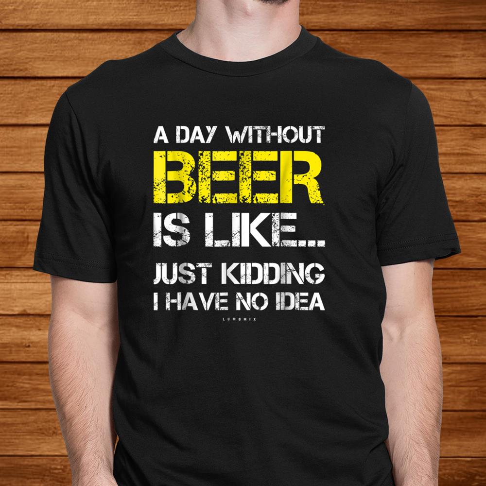 A Day Without Beer Funny Beer Lover Shirt A Day Without Beer Funny Beer Lover Shirt