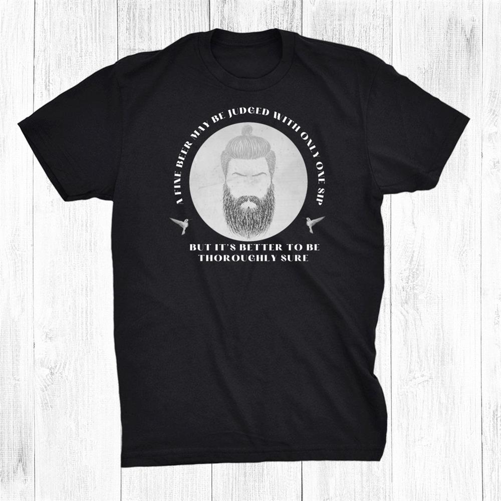 A Fine Beer May Be Judged With Only One Sip Shirt A Fine Beer May Be Judged With Only One Sip Shirt