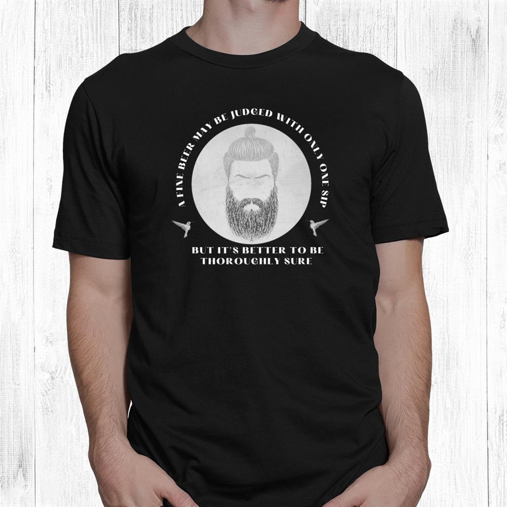 A Fine Beer May Be Judged With Only One Sip Shirt A Fine Beer May Be Judged With Only One Sip Shirt