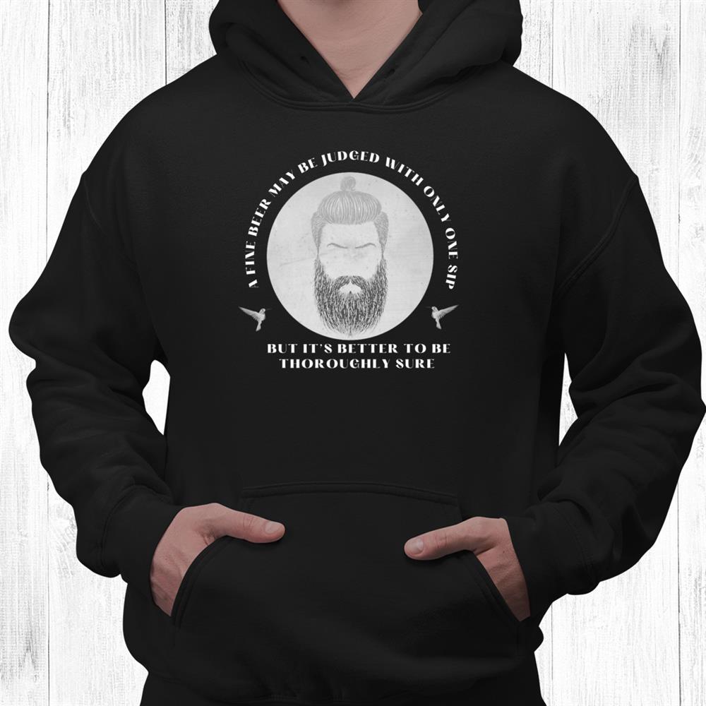 A Fine Beer May Be Judged With Only One Sip Shirt A Fine Beer May Be Judged With Only One Sip Shirt