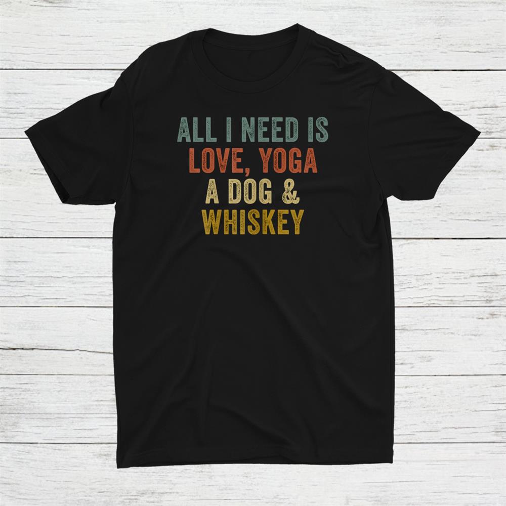 All I Need Is Love Yoga A Dog And Whiskey Shirt All I Need Is Love Yoga A Dog And Whiskey Shirt