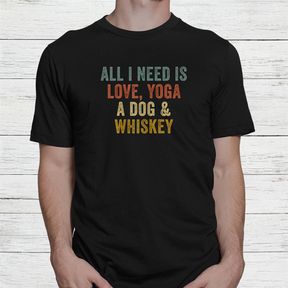 All I Need Is Love Yoga A Dog And Whiskey Shirt All I Need Is Love Yoga A Dog And Whiskey Shirt