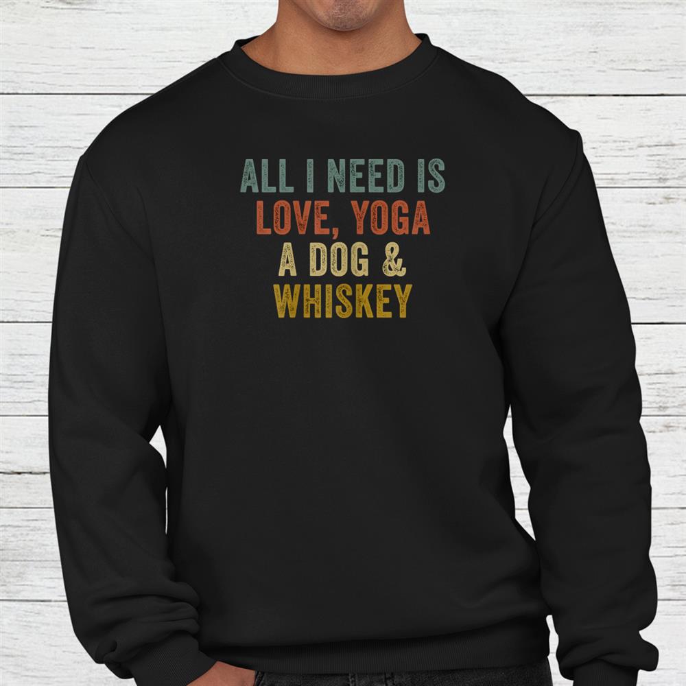 All I Need Is Love Yoga A Dog And Whiskey Shirt All I Need Is Love Yoga A Dog And Whiskey Shirt