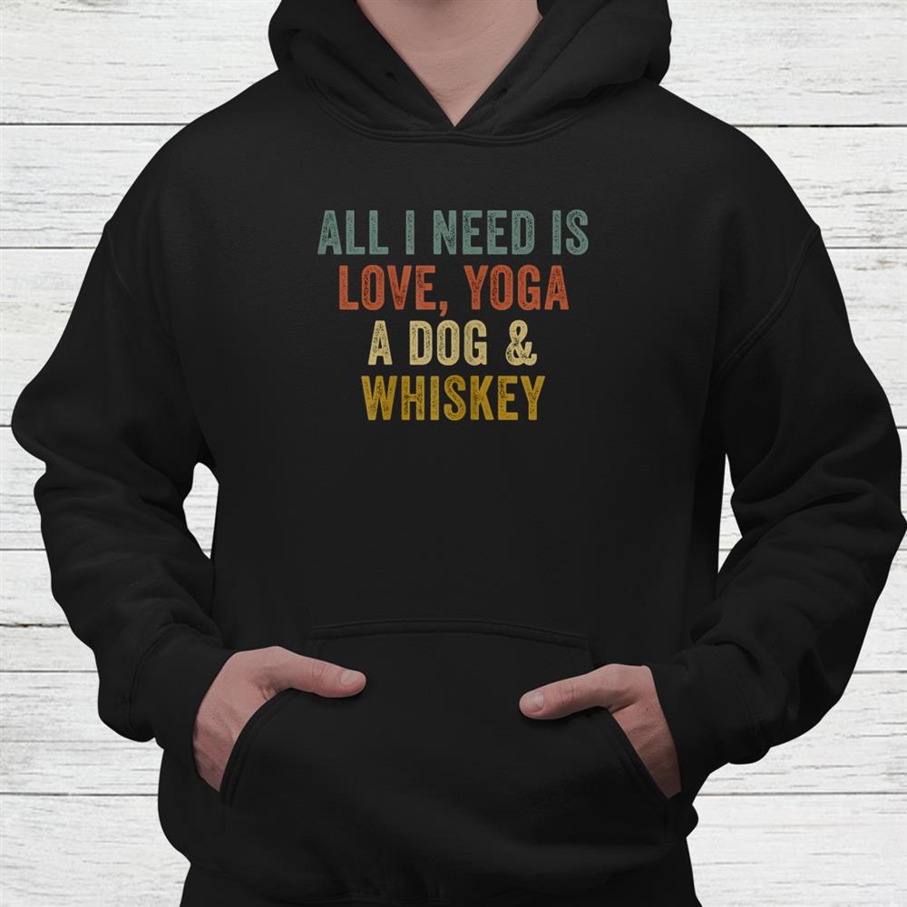 All I Need Is Love Yoga A Dog And Whiskey Shirt All I Need Is Love Yoga A Dog And Whiskey Shirt