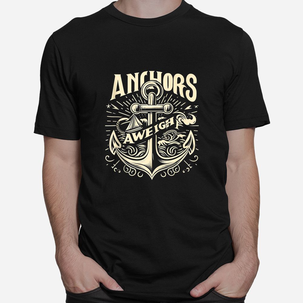 Anchors Aweigh Nautical Sailing Sea Captain Shirt Anchors Aweigh Nautical Sailing Sea Captain Shirt