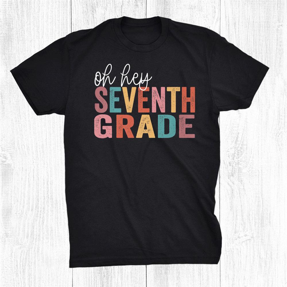 Back To School Students Teacher Oh Hey 7th Seventh Grade Shirt Back To School Students Teacher Oh Hey 7th Seventh Grade Shirt
