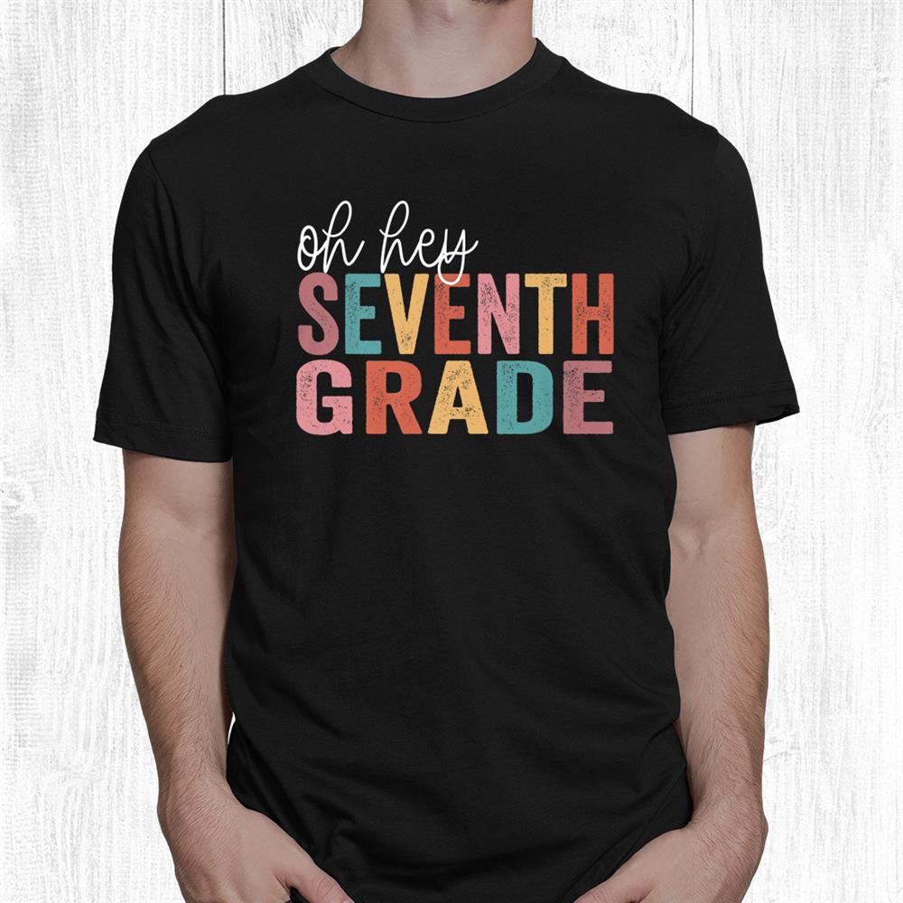 Back To School Students Teacher Oh Hey 7th Seventh Grade Shirt Back To School Students Teacher Oh Hey 7th Seventh Grade Shirt
