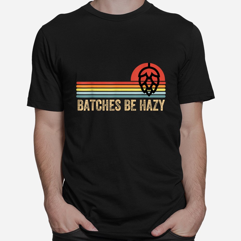 Batches Be Hazy Ipa Craft Beer Shirt Batches Be Hazy Ipa Craft Beer Shirt