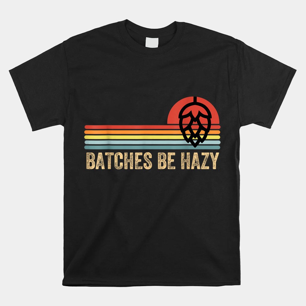 Batches Be Hazy Ipa Craft Beer Shirt Batches Be Hazy Ipa Craft Beer Shirt