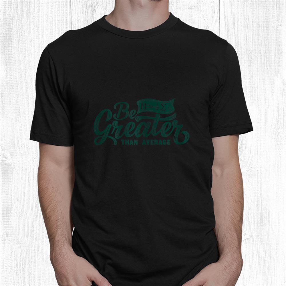 Be Greater Than Average Math Teacher Gifts Funny Calculus Shirt Be Greater Than Average Math Teacher Gifts Funny Calculus Shirt