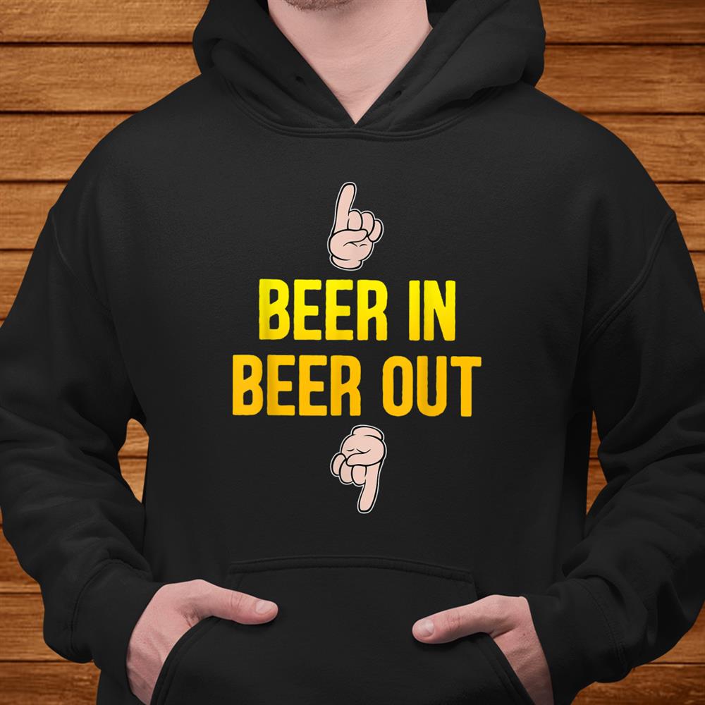 Beer In Beer Out Gift For Beer Lover Shirt Beer In Beer Out Gift For Beer Lover Shirt