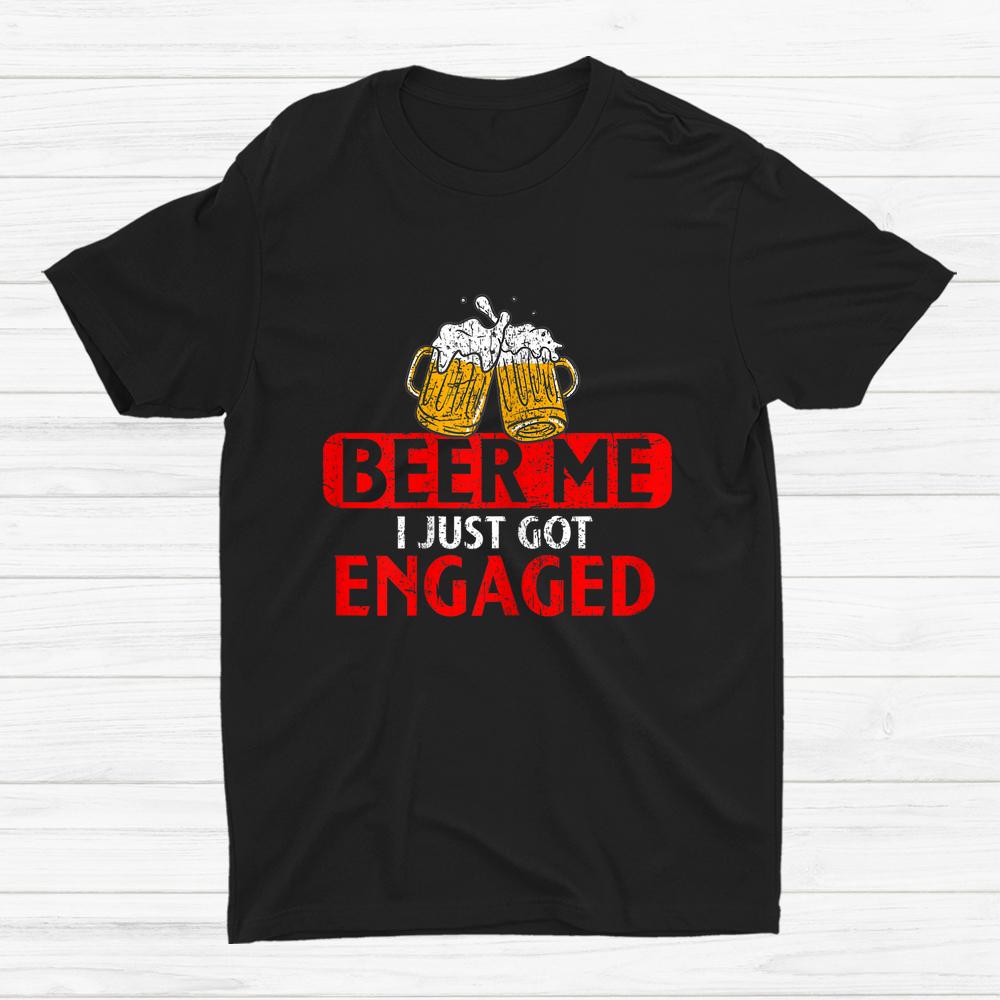 Beer Me I Just Got Engaged Funny Engagement Present Shirt Beer Me I Just Got Engaged Funny Engagement Present Shirt
