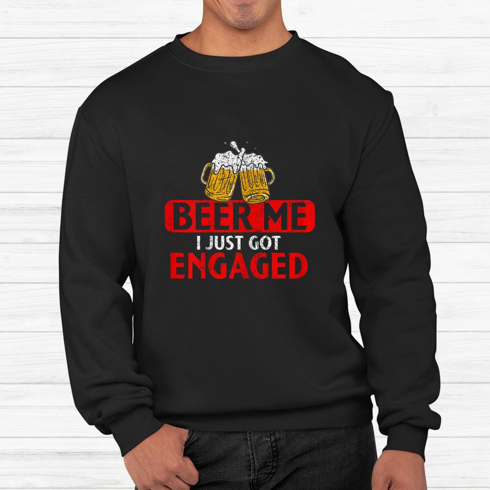Beer Me I Just Got Engaged Funny Engagement Present Shirt Beer Me I Just Got Engaged Funny Engagement Present Shirt