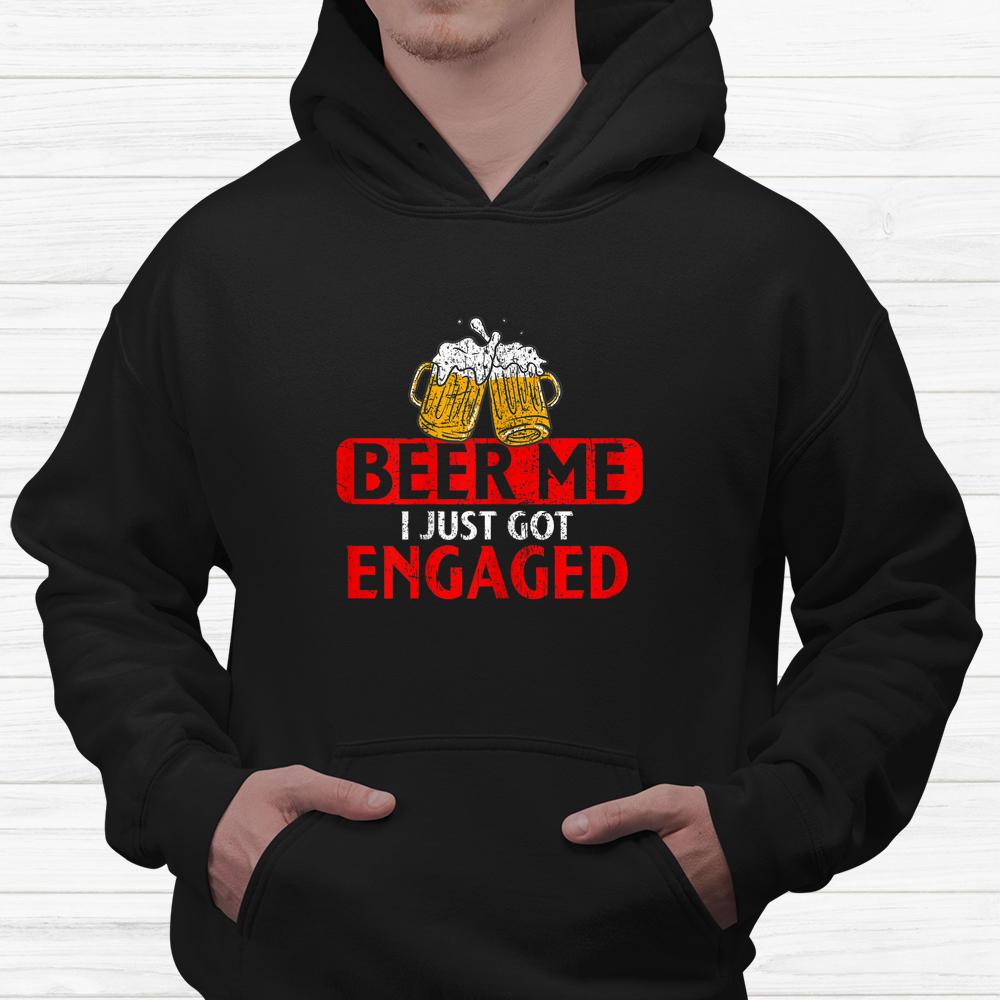 Beer Me I Just Got Engaged Funny Engagement Present Shirt Beer Me I Just Got Engaged Funny Engagement Present Shirt