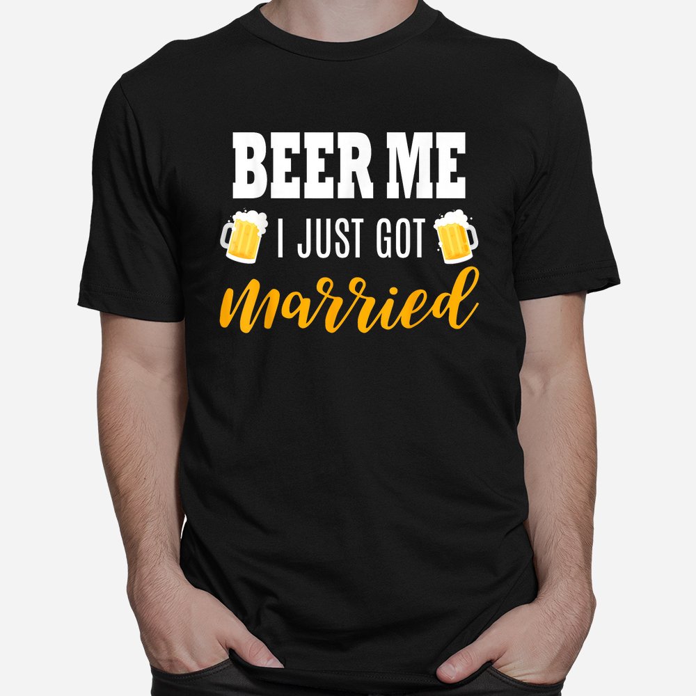 Beer Me I Just Got Married Wedding Shirt Beer Me I Just Got Married Wedding Shirt