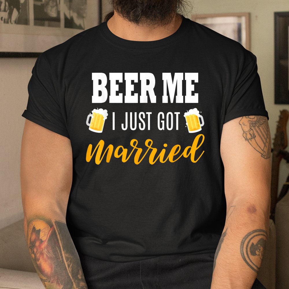 Beer Me I Just Got Married Wedding Shirt Beer Me I Just Got Married Wedding Shirt