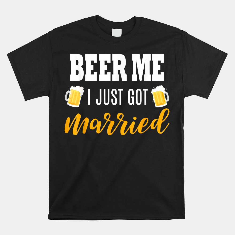 Beer Me I Just Got Married Wedding Shirt Beer Me I Just Got Married Wedding Shirt