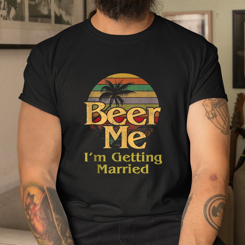 Beer Me I’m Getting Married Groom Bride Bachelor Party Shirt Beer Me I’m Getting Married Groom Bride Bachelor Party Shirt
