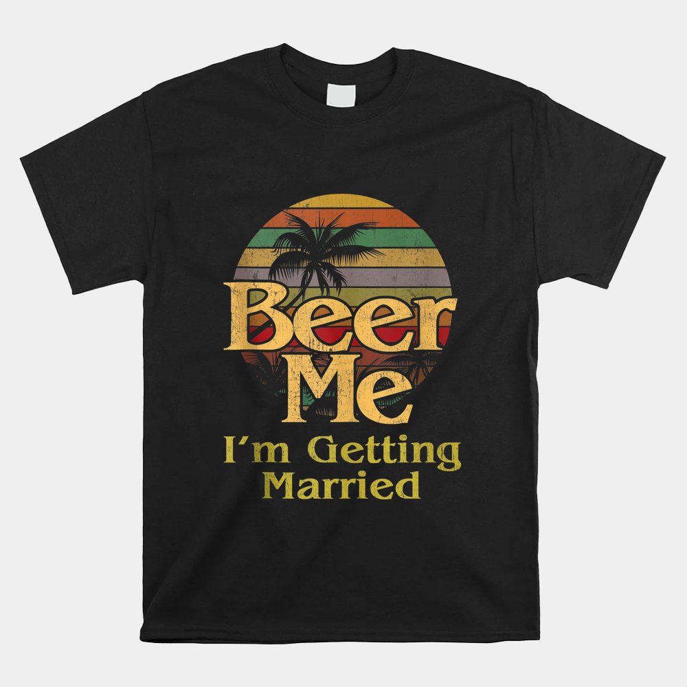 Beer Me I’m Getting Married Groom Bride Bachelor Party Shirt Beer Me I’m Getting Married Groom Bride Bachelor Party Shirt