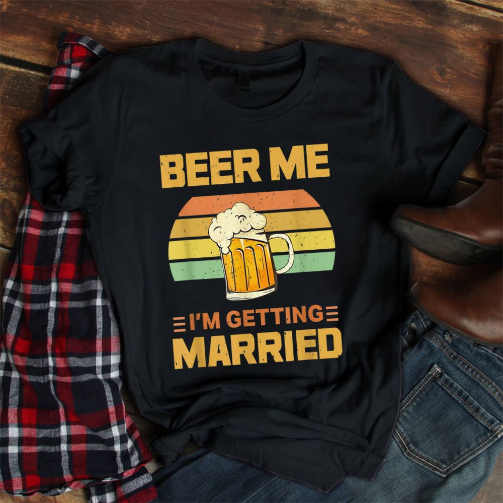 Beer Me Im Getting Married Shirt Beer Me Im Getting Married Shirt