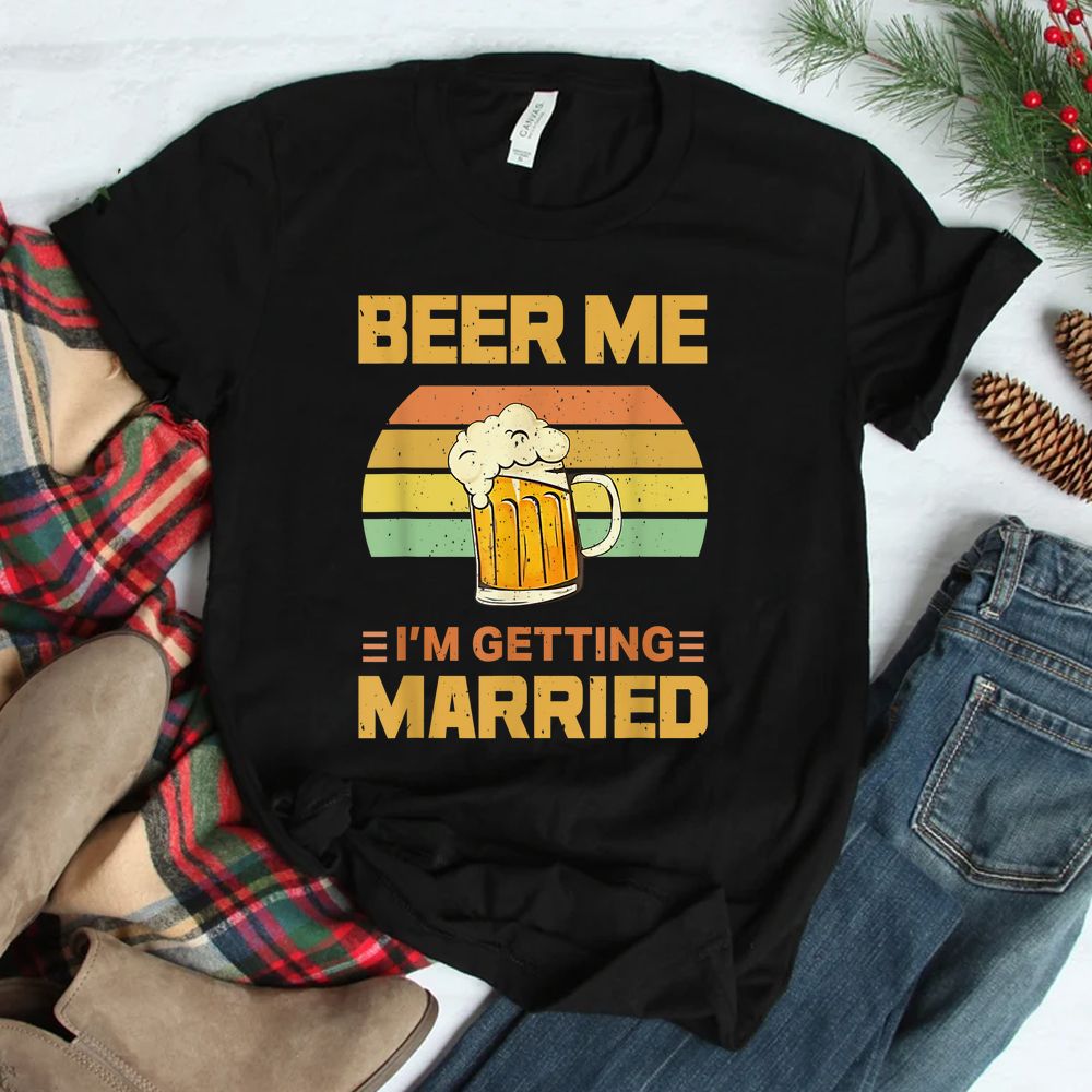 Beer Me Im Getting Married Shirt Beer Me Im Getting Married Shirt