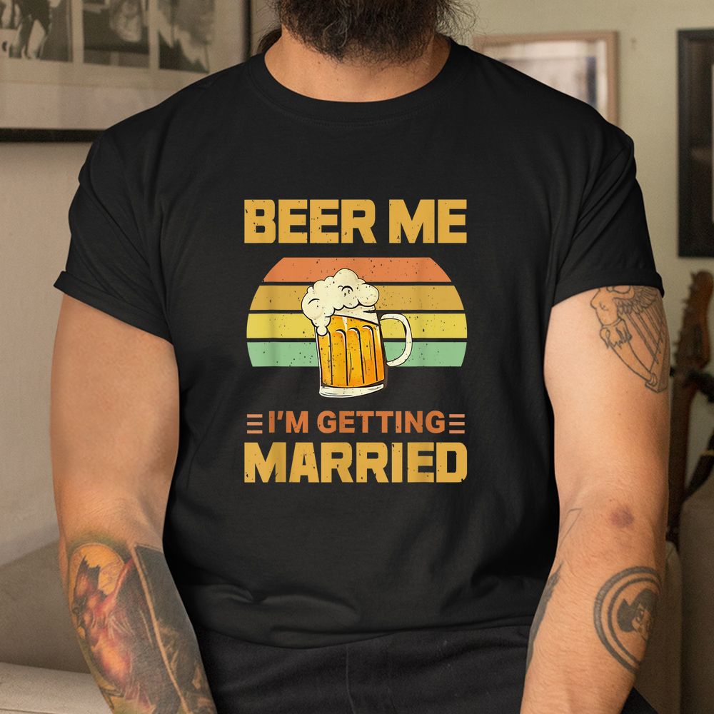 Beer Me Im Getting Married Shirt Beer Me Im Getting Married Shirt