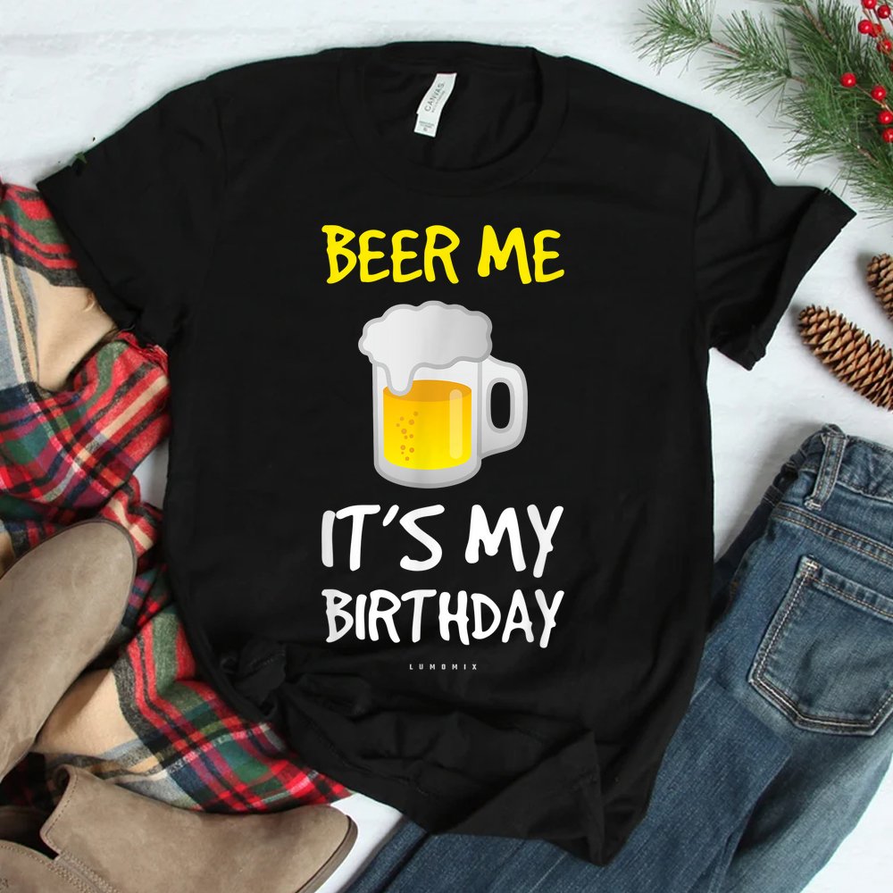 Beer Me Its My Birthday Drinking Beer Shirt Beer Me Its My Birthday Drinking Beer Shirt