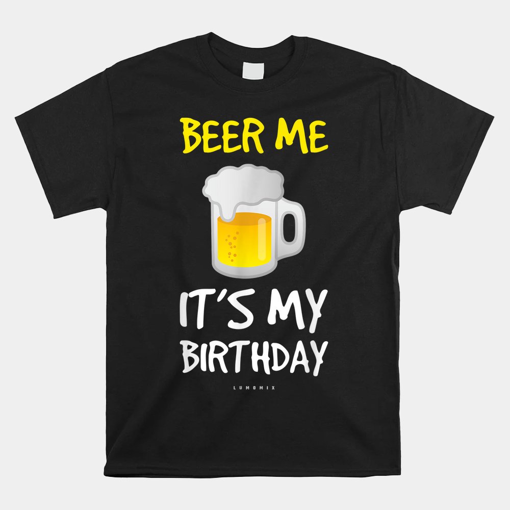 Beer Me Its My Birthday Drinking Beer Shirt Beer Me Its My Birthday Drinking Beer Shirt