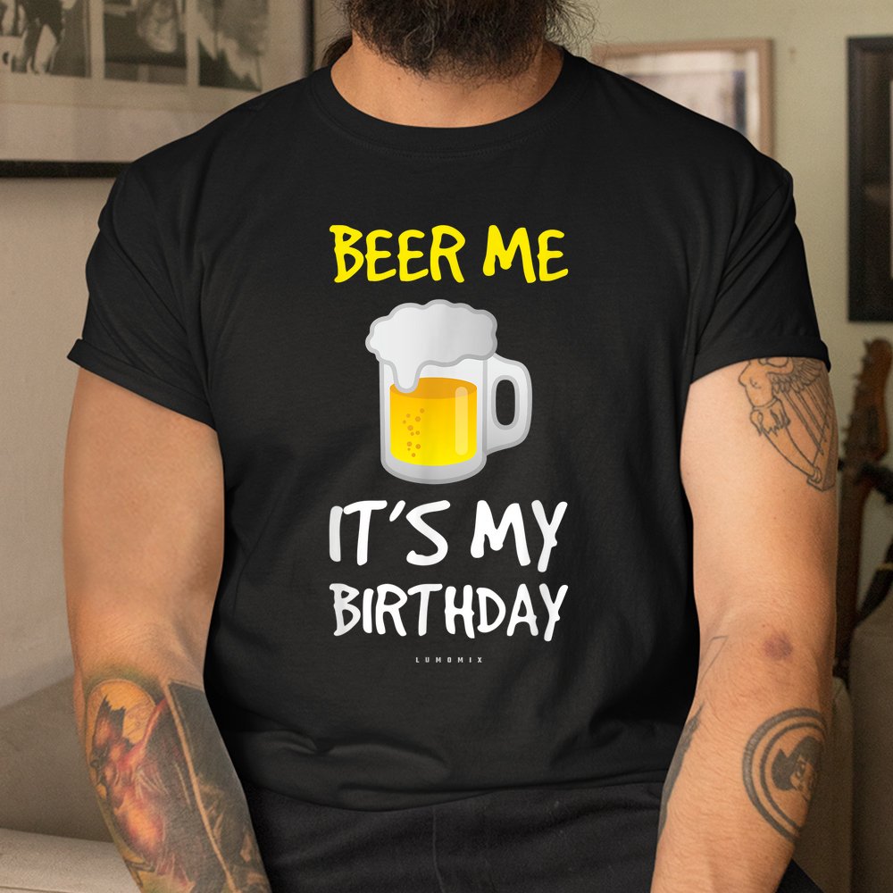 Beer Me Its My Birthday Drinking Beer Shirt Beer Me Its My Birthday Drinking Beer Shirt