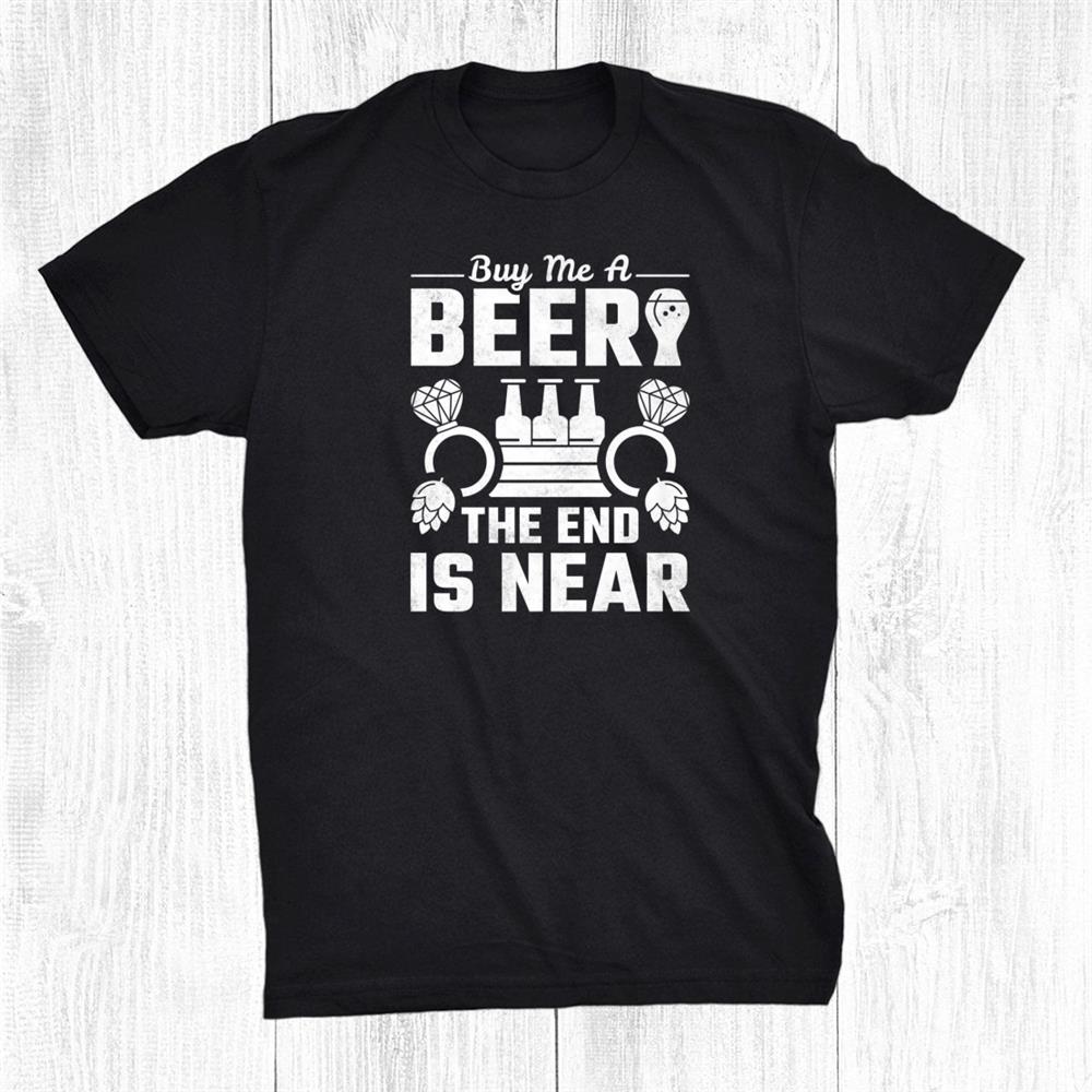 Buy Me A Beer The End Is Near Bachelor Party Shirt Buy Me A Beer The End Is Near Bachelor Party Shirt