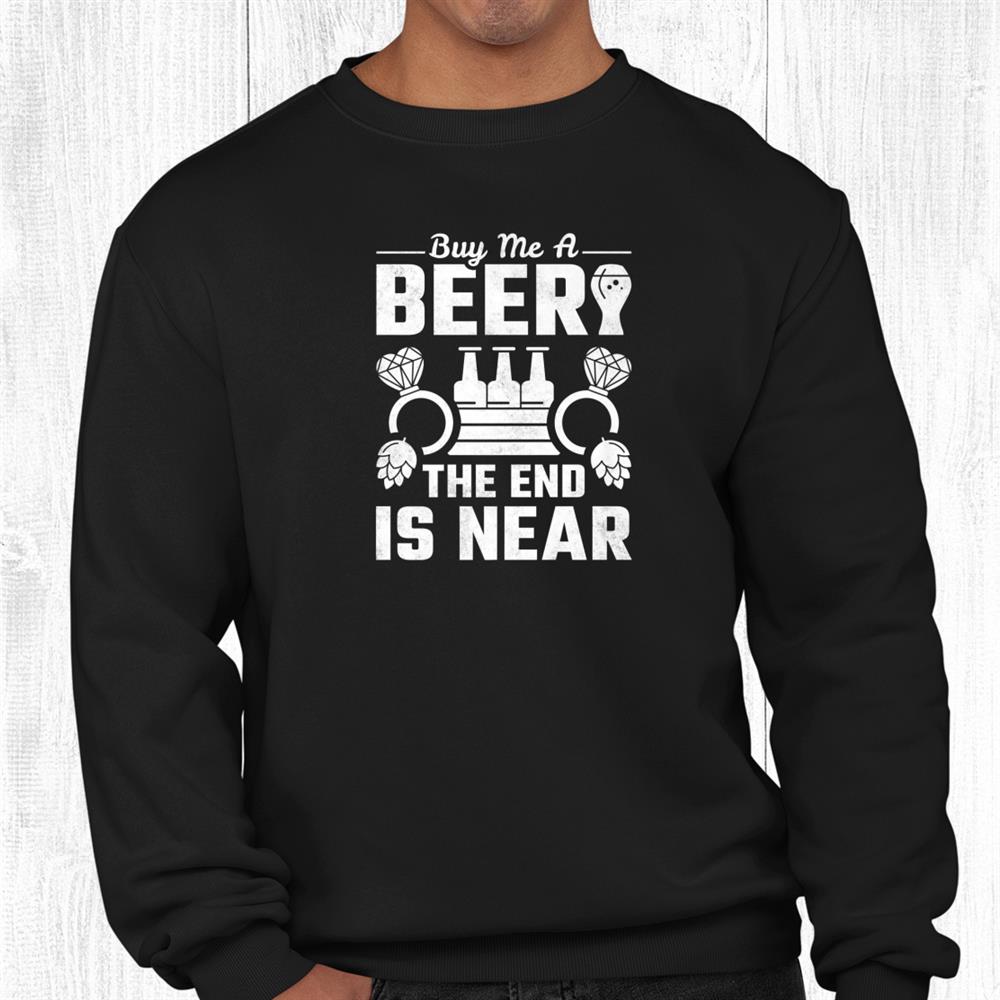 Buy Me A Beer The End Is Near Bachelor Party Shirt Buy Me A Beer The End Is Near Bachelor Party Shirt