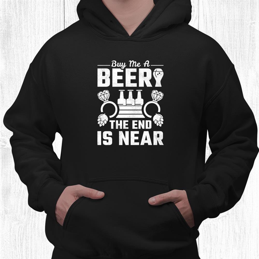 Buy Me A Beer The End Is Near Bachelor Party Shirt Buy Me A Beer The End Is Near Bachelor Party Shirt
