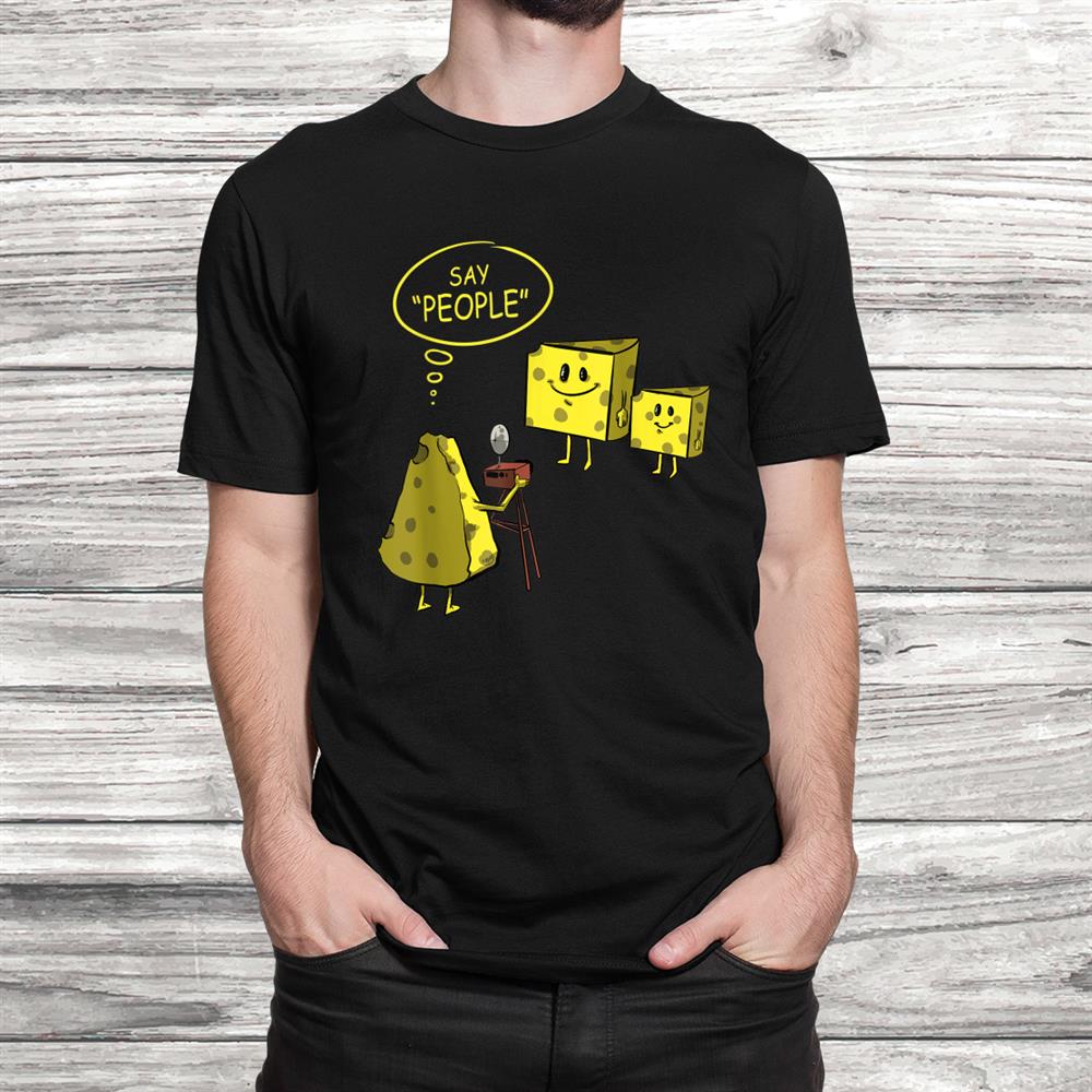 Camera Photographer Funnyand Quot;say People And Quot; Gift For Photography Shirt Camera Photographer Funnyand Quot;say People And Quot; Gift For Photography Shirt