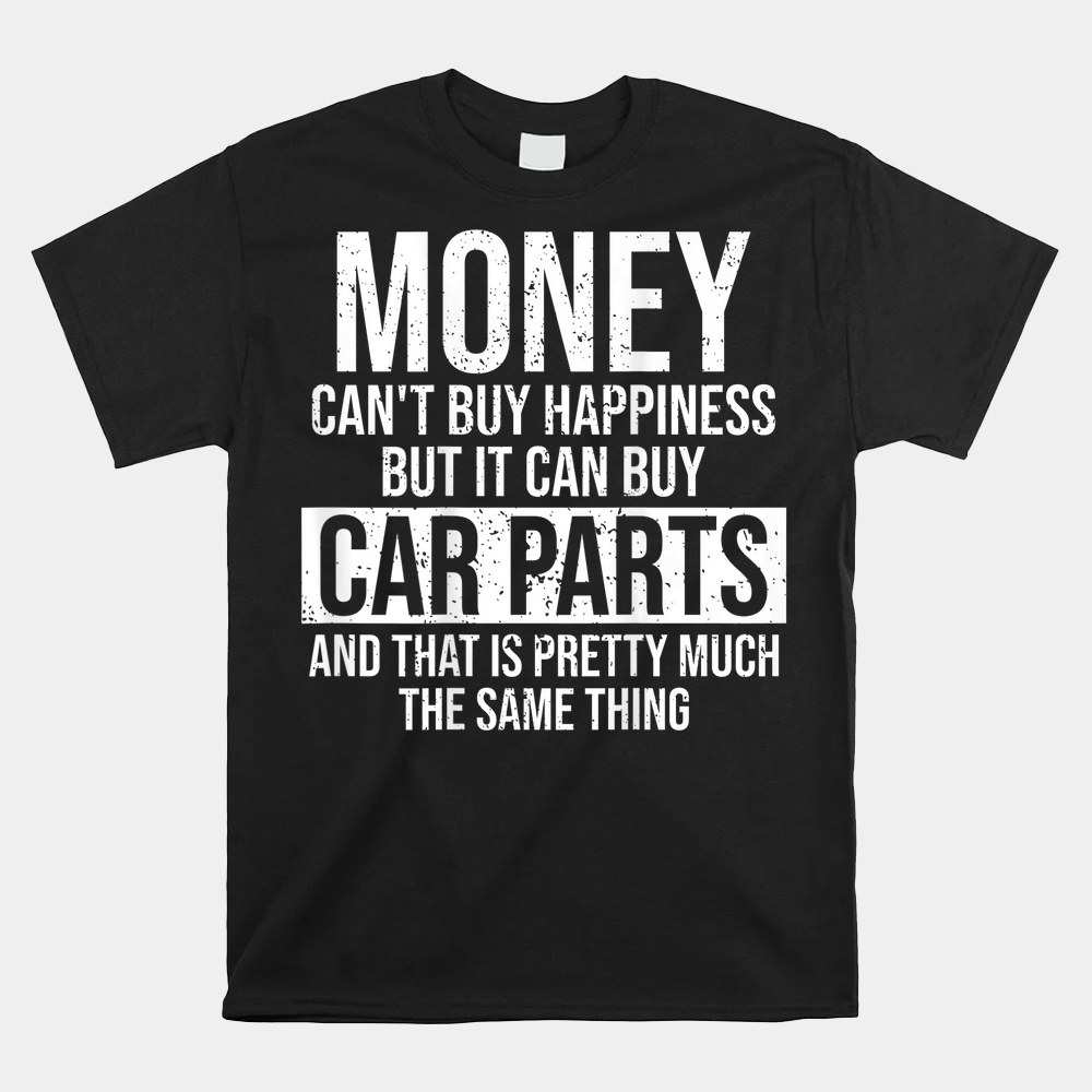 Can Buy Car Parts Funny Car Guy Car Lover Auto Mechanic Shirt Can Buy Car Parts Funny Car Guy Car Lover Auto Mechanic Shirt