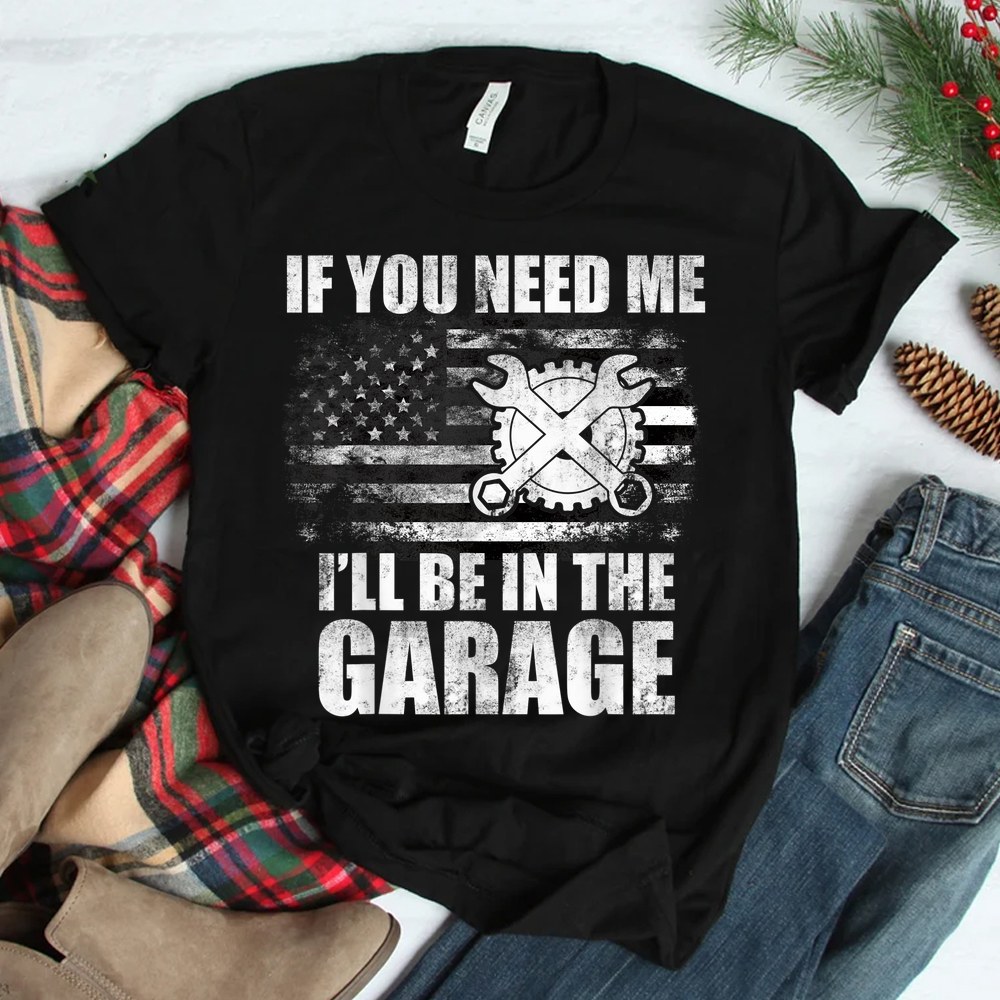 Car Mechanics I’ll Be In The Garage Us American Flag Dad Shirt Car Mechanics I’ll Be In The Garage Us American Flag Dad Shirt