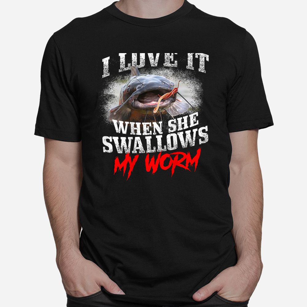 Catfishing Fishing I Love It When She Swallows My Worm Shirt Catfishing Fishing I Love It When She Swallows My Worm Shirt