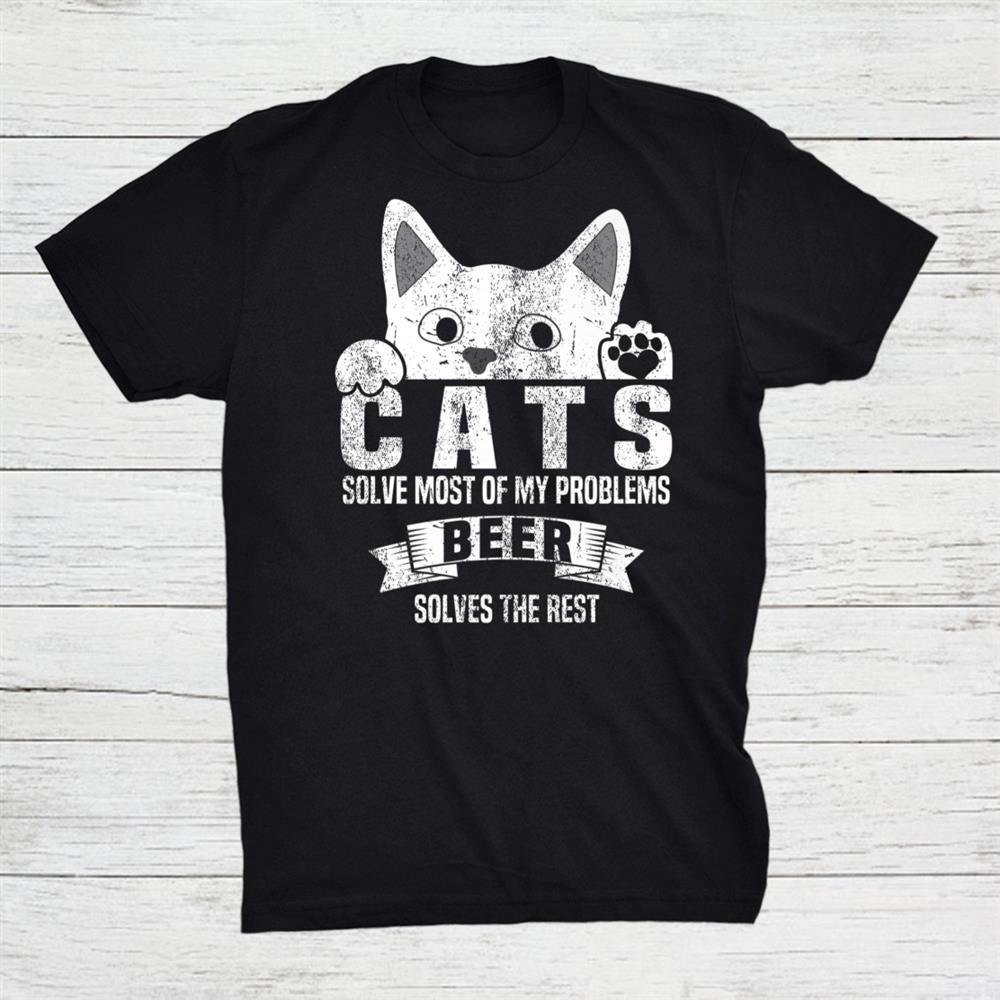 Cats Solves Most Of My Problems Beer Solves The Rest Shirt Cats Solves Most Of My Problems Beer Solves The Rest Shirt