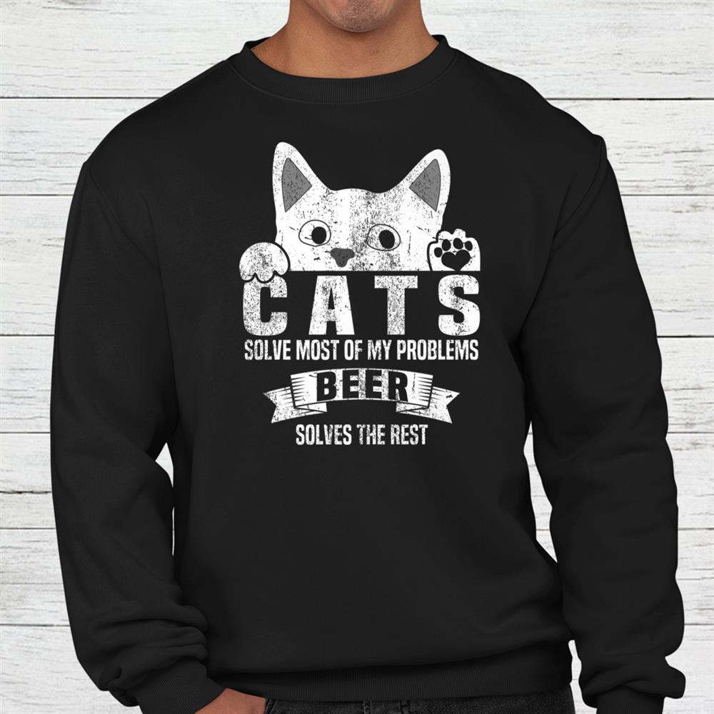 Cats Solves Most Of My Problems Beer Solves The Rest Shirt Cats Solves Most Of My Problems Beer Solves The Rest Shirt