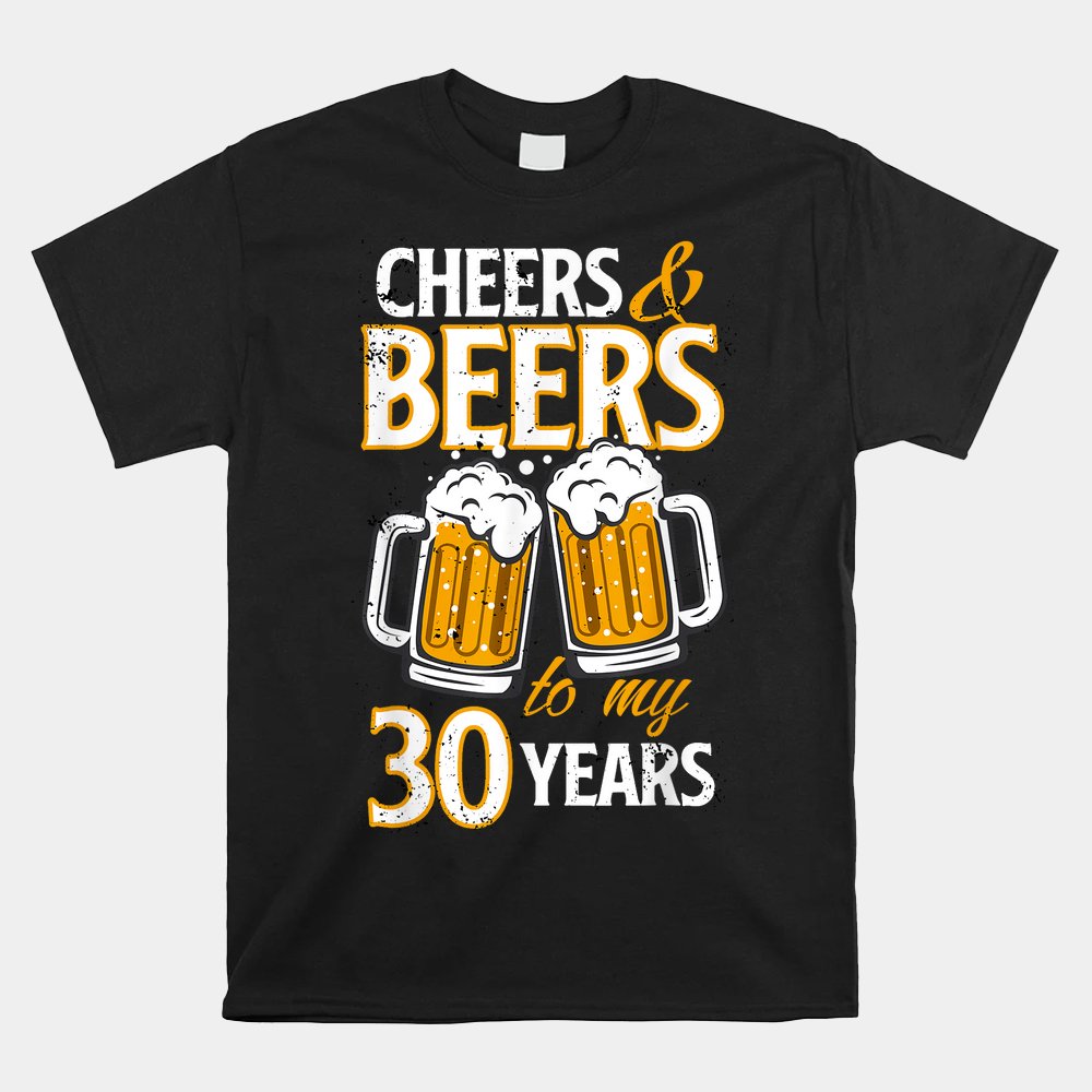 Cheers And Beers To My 30 Years Birthday Shirt Cheers And Beers To My 30 Years Birthday Shirt