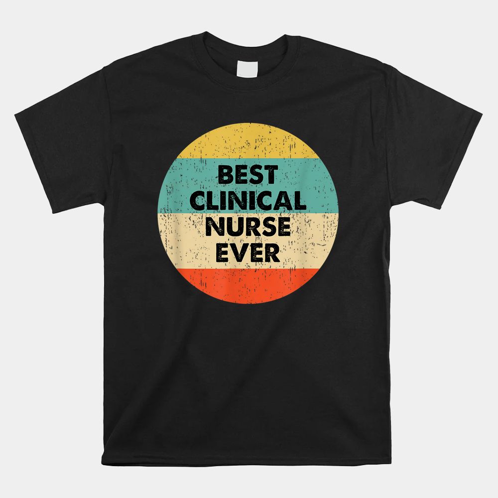 Clinical Nurse Shirt Best Clinical Nurse Ever Shirt Clinical Nurse Shirt Best Clinical Nurse Ever Shirt