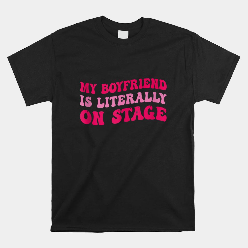 Concert My Boyfriend Is Literally On Stage Shirt Concert My Boyfriend Is Literally On Stage Shirt