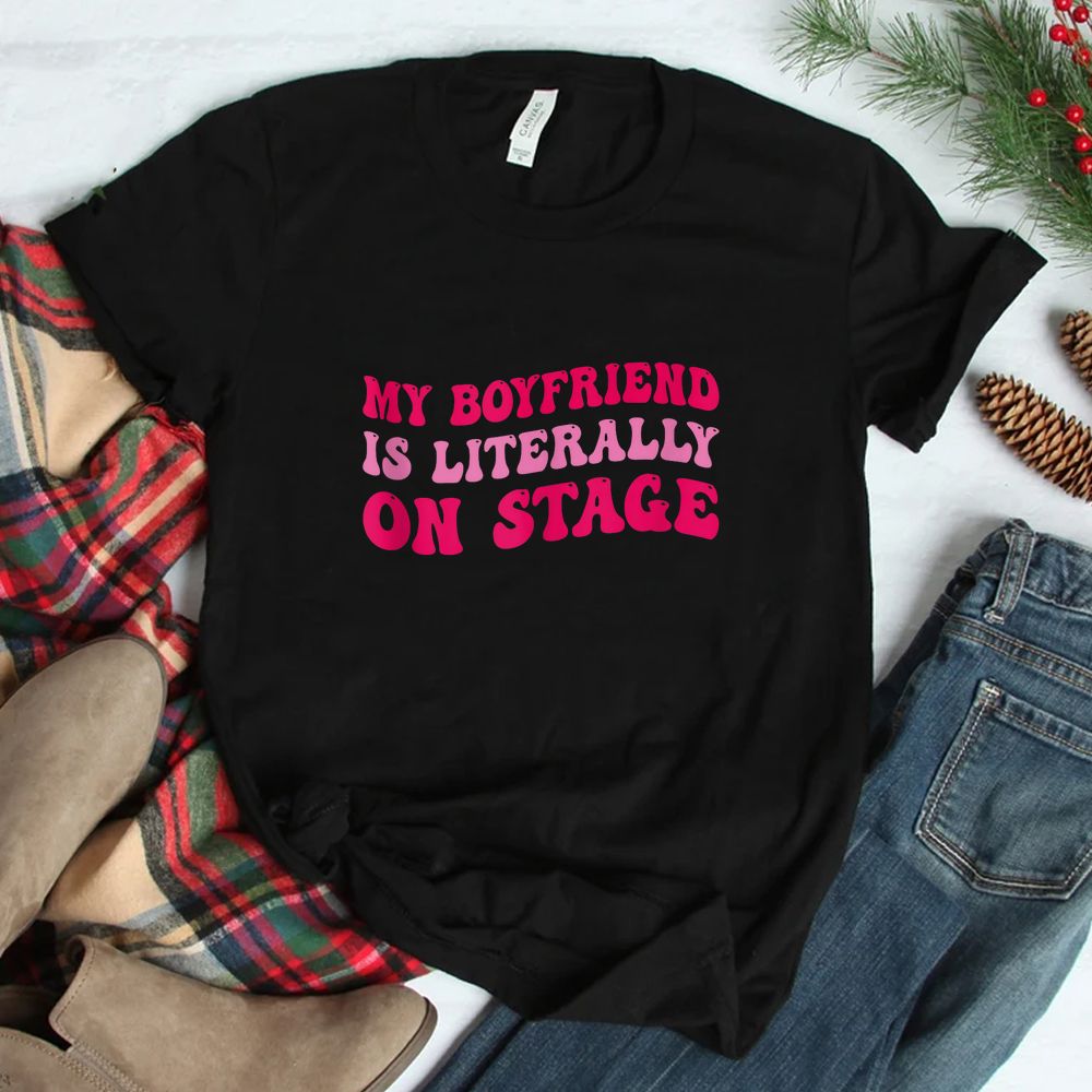 Concert My Boyfriend Is Literally On Stage Shirt Concert My Boyfriend Is Literally On Stage Shirt