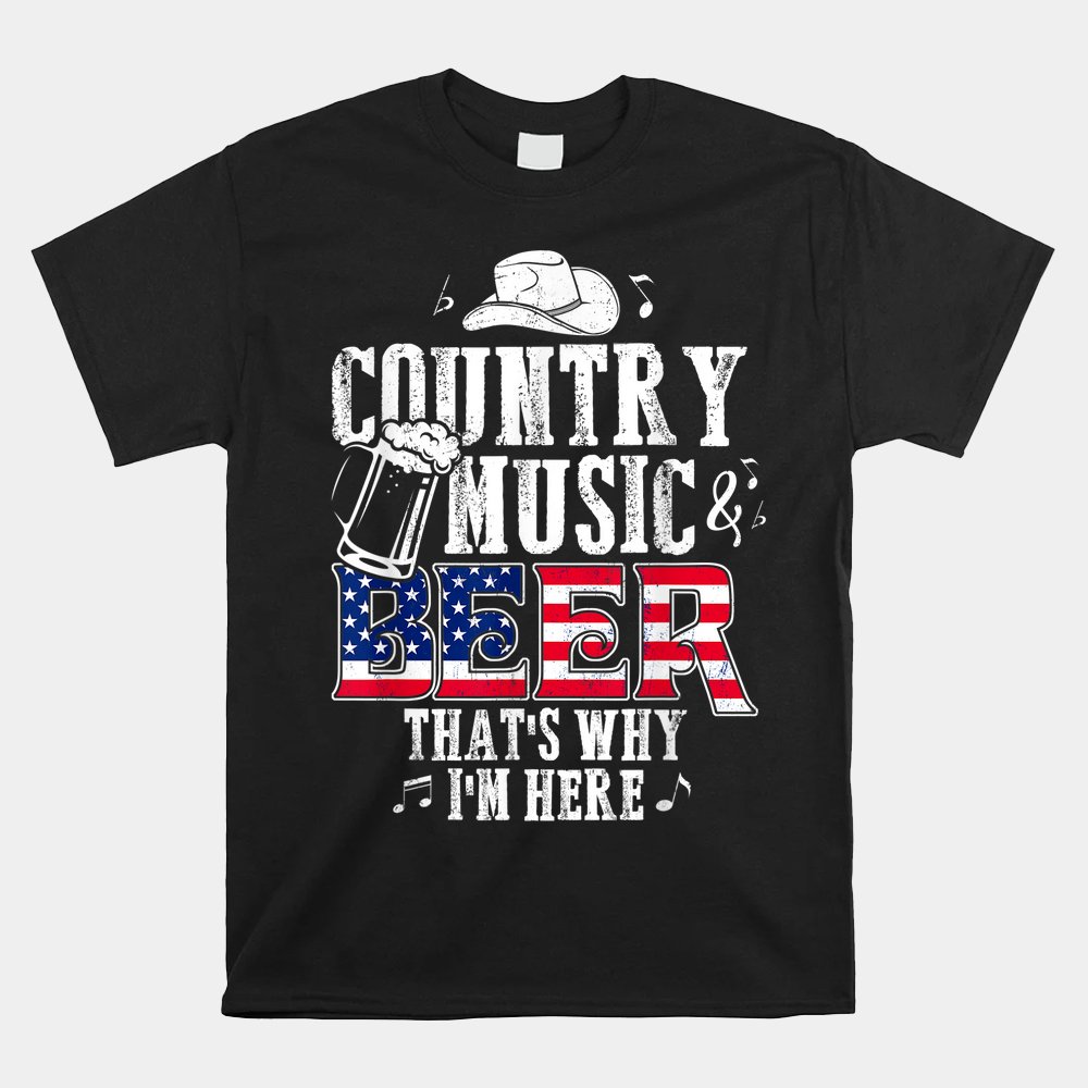 Country Music And Beer That’s Why I’m Here Shirt Country Music And Beer That’s Why I’m Here Shirt