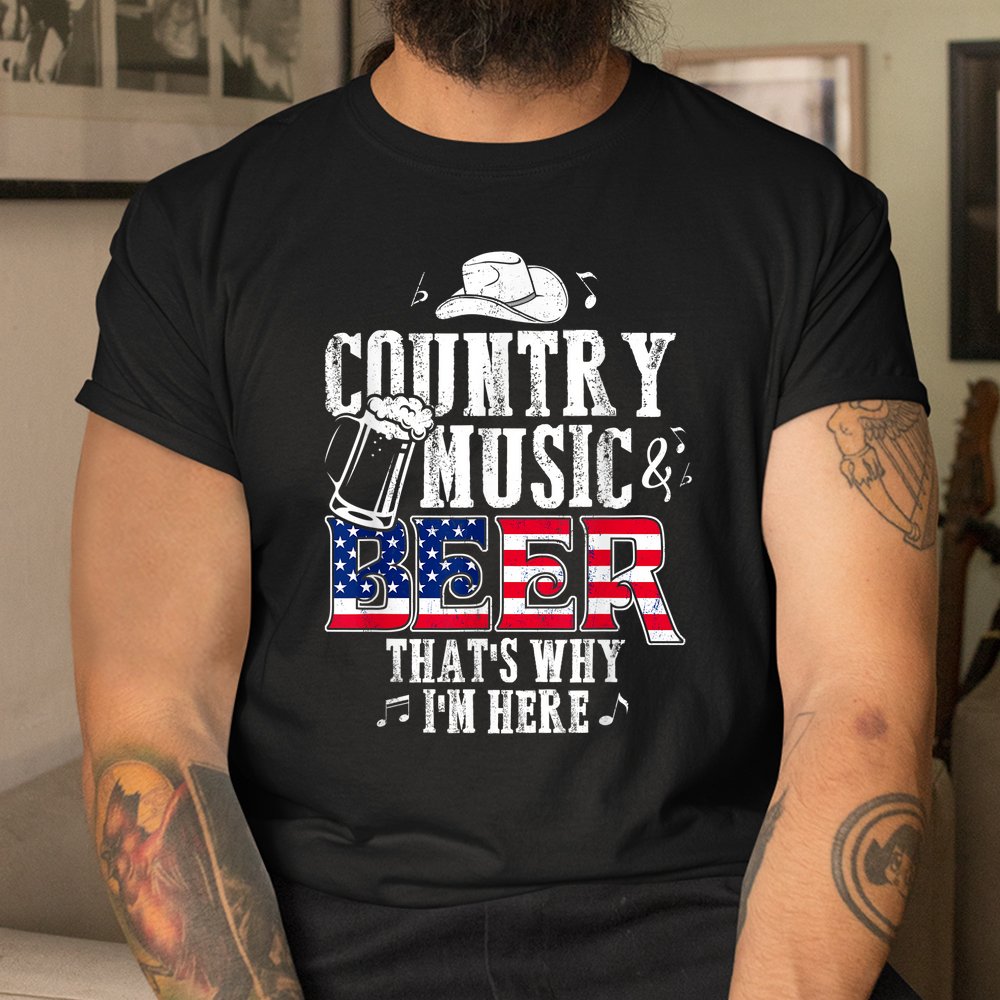 Country Music And Beer That’s Why I’m Here Shirt Country Music And Beer That’s Why I’m Here Shirt