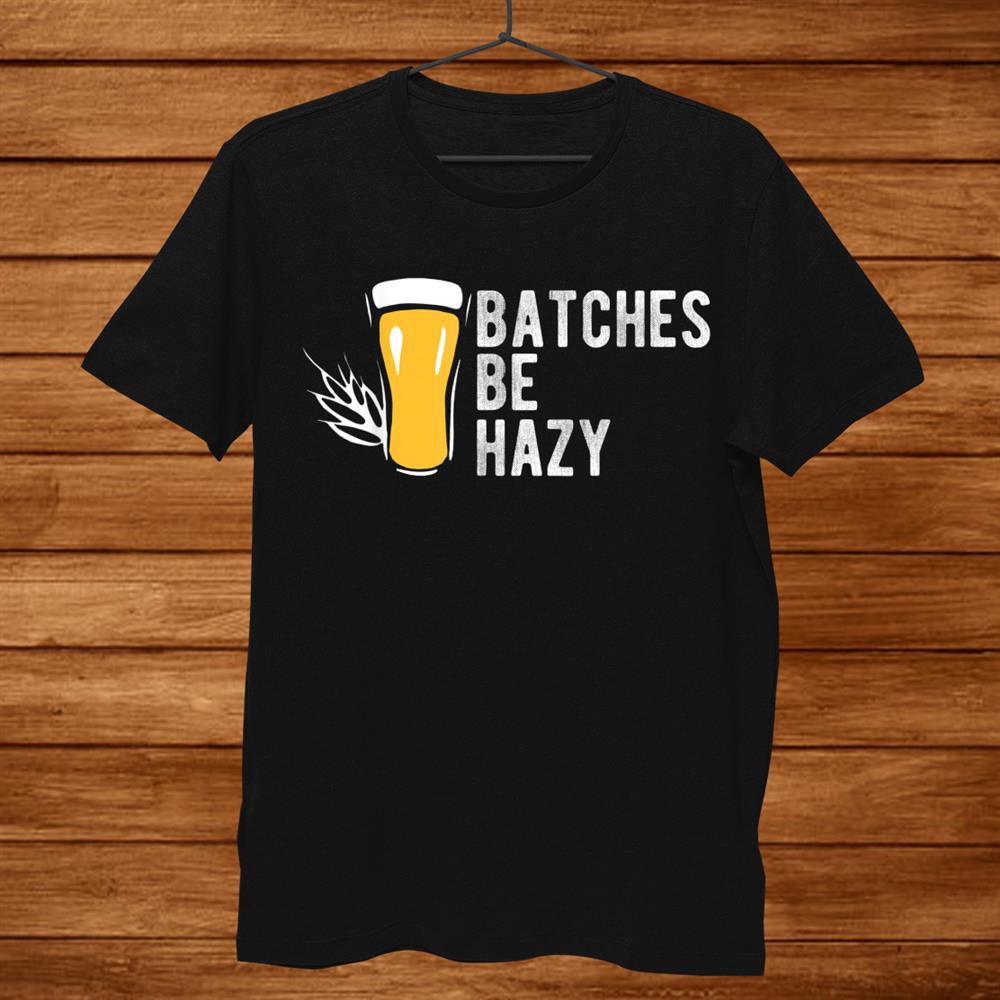 Craft Beer Design Gift Batches Be Hazy For Home Brewing Shirt Craft Beer Design Gift Batches Be Hazy For Home Brewing Shirt