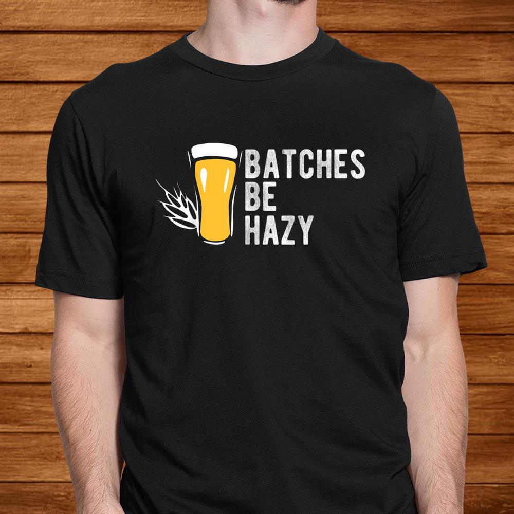 Craft Beer Design Gift Batches Be Hazy For Home Brewing Shirt Craft Beer Design Gift Batches Be Hazy For Home Brewing Shirt